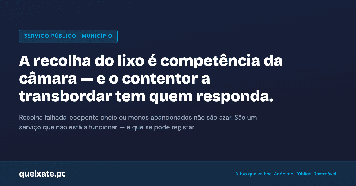 A recolha de resíduos urbanos é competência do município. Contentor a transbordar, recolha falhada ou ecoponto cheio não são azar — são um serviço público que tem quem responda. Registe em queixate.pt.
