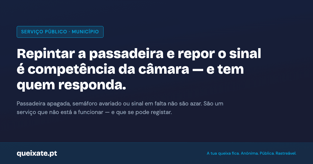 Sinais, semáforos e passadeiras nas ruas da cidade são competência do município: colocar, manter e reparar. Uma passadeira apagada ou um sinal em falta não são azar — têm quem responda. Registe em queixate.pt.